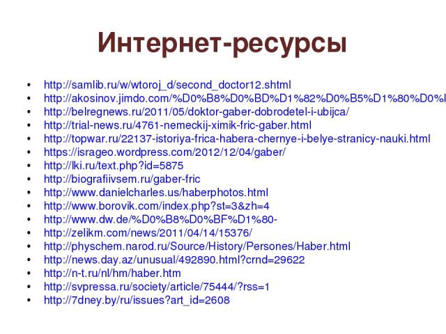 Интернет-ресурсы http://samlib.ru/w/wtoroj_d/second_doctor12.shtml http://akosinov.jimdo.com/%D0%B8%D0%BD%D1%82%D0%B5%D1%80%D0%B5% http://belregnews.ru/2011/05/doktor-gaber-dobrodetel-i-ubijca/ http://trial-news.ru/4761-nemeckij-ximik-fric-gaber.htm…