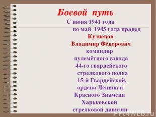 Боевой путь С июня 1941 года по май 1945 года прадед Кузнецов Владимир Фёдорович