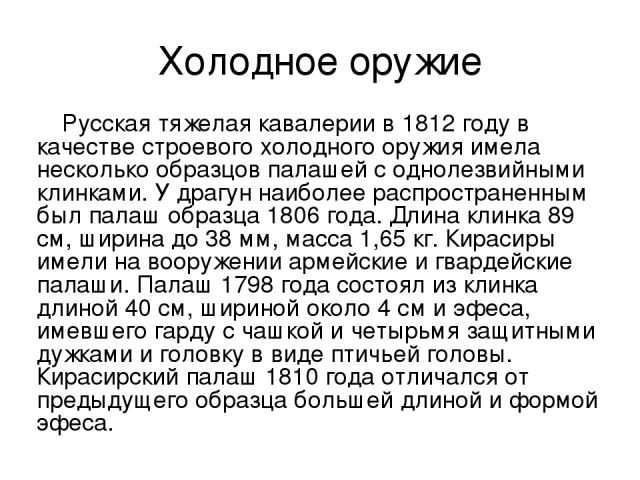 Холодное оружие Русская тяжелая кавалерии в 1812 году в качестве строевого холодного оружия имела несколько образцов палашей с однолезвийными клинками. У драгун наиболее распространенным был палаш образца 1806 года. Длина клинка 89 см, ширина до 38 …