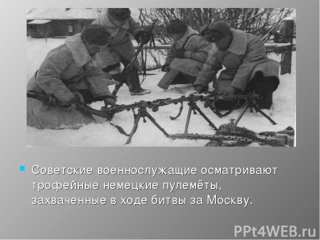 Советские военнослужащие осматривают трофейные немецкие пулемёты, захваченные в ходе битвы за Москву.