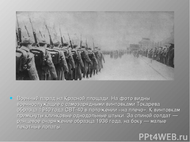 Военный парад на Красной площади. На фото видны военнослужащие с самозарядными винтовками Токарева образца 1940 года CВТ-40 в положении «на плечо». К винтовкам примкнуты клинковые однодольные штыки. За спиной солдат — ранцевое снаряжение образца 193…