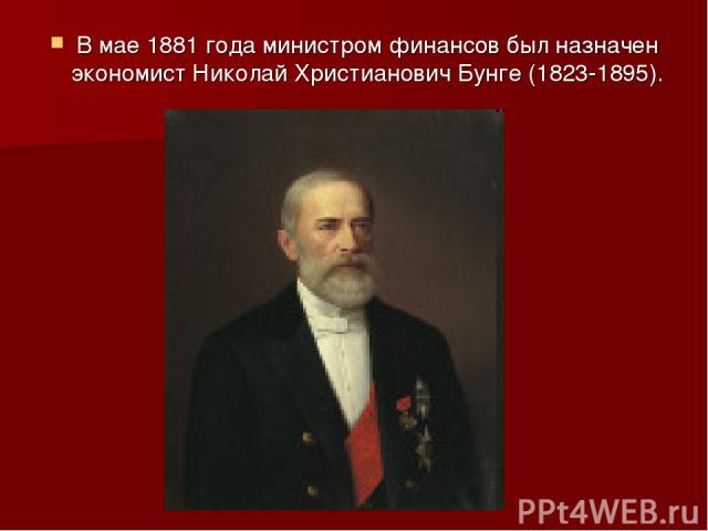 В мае 1881 года министром финансов был назначен экономист Николай Христианович Бунге (1823-1895).
