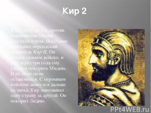 Кир 2 В 553 году до н.э. против владычества Мидии восстали персы. Восстание возг