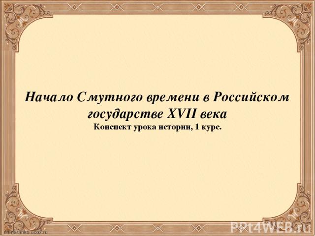 Начало Смутного времени в Российском государстве XVII века Конспект урока истории, 1 курс.