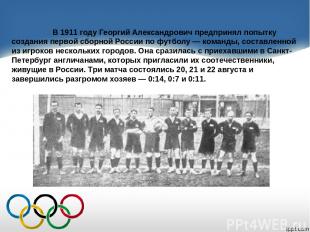 В 1911 году Георгий Александрович предпринял попытку создания первой сборной Рос
