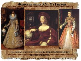 Женская мода XV- XVI веков На данных картинах мы видим представительницу высшего