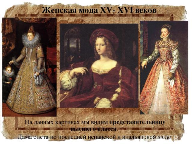 Женская мода XV- XVI веков На данных картинах мы видим представительницу высшего класса. Дама одета по последней испанской и итальянской моде.