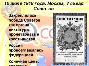 10 июля 1918 года, Москва, V съезд Советов Закреплялась победа Советов, как орга