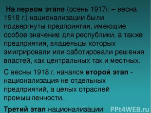  На первом этапе (осень 1917г. – весна 1918 г.) национализации были подвергнуты