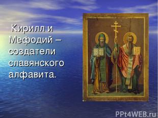 Кирилл и Мефодий – создатели славянского алфавита.