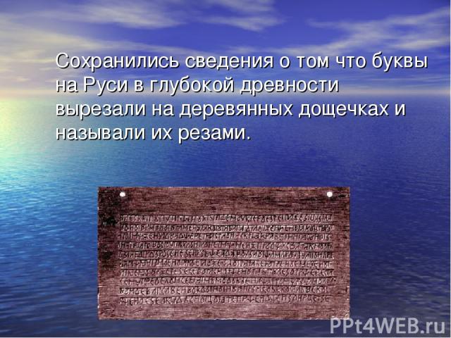 Сохранились сведения о том что буквы на Руси в глубокой древности вырезали на деревянных дощечках и называли их резами.