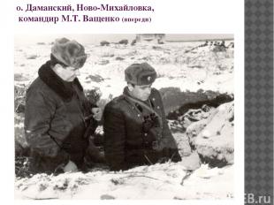 о. Даманский, Ново-Михайловка, командир М.Т. Ващенко (впереди)