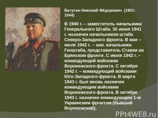 Ватутин Николай Фёдорович (1901-1944) В 1940 г. – заместитель начальника Генерал