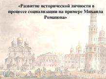 Развитие исторической личности в процессе социализации на примере Михаила Романо