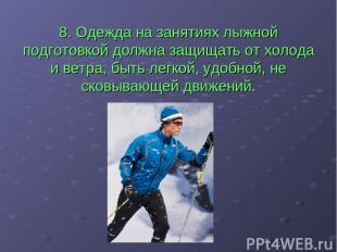 8. Одежда на занятиях лыжной подготовкой должна защищать от холода и ветра, быть