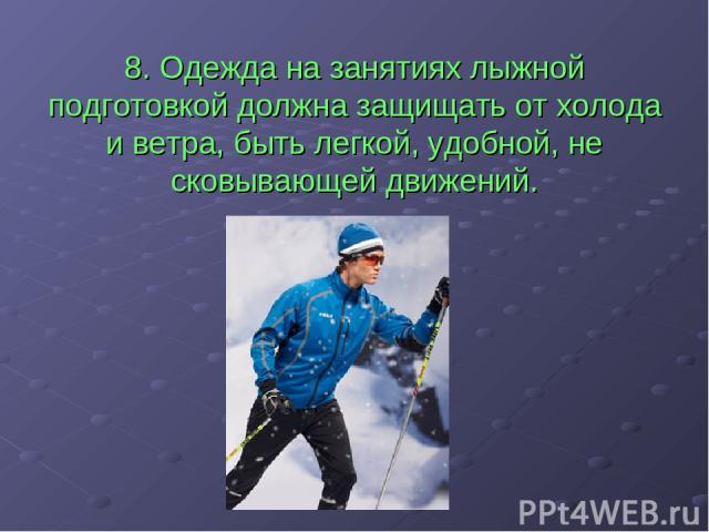 8. Одежда на занятиях лыжной подготовкой должна защищать от холода и ветра, быть легкой, удобной, не сковывающей движений.