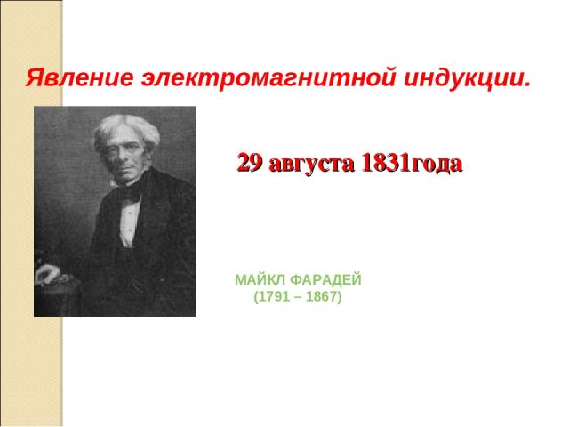 Явление электромагнитной индукции. МАЙКЛ ФАРАДЕЙ (1791 – 1867) 29 августа 1831года