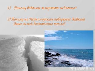 Почему водоемы замерзают медленно? 2) Почему на Черноморском побережье Кавказа д