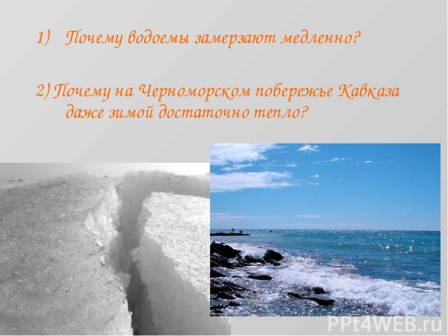 Почему водоемы замерзают медленно? 2) Почему на Черноморском побережье Кавказа даже зимой достаточно тепло?