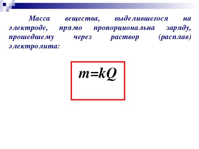Масса вещества, выделившегося на электроде, прямо пропорциональна заряду, прошедшему через раствор (расплав) электролита: m=kQ