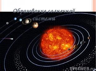 Образование солнечной системы Образовалась Солнечная система около 4,6 млрд. лет