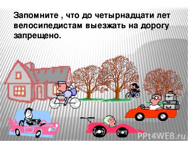 Запомните , что до четырнадцати лет велосипедистам выезжать на дорогу запрещено.