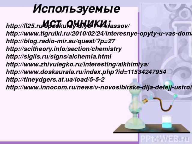 Используемые источники: http://ll25.ru/cpeckursy-dlya-1-4-klassov/ http://www.tigrulki.ru/2010/02/24/interesnye-opyty-u-vas-doma/ http://blog.radio-mir.su/quest/?p=27 http://scitheory.info/section/chemistry http://sigils.ru/signs/alchemia.html http:…