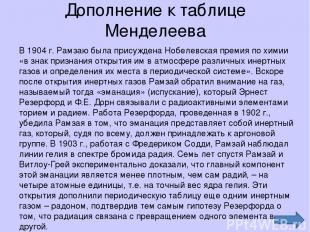Дополнение к таблице Менделеева В 1904 г. Рамзаю была присуждена Нобелевская пре