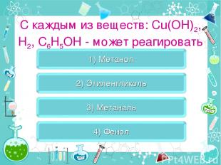 C каждым из веществ: Cu(OH)2, H2, C6H5OH - может реагировать
