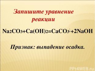 Запишите уравнение реакции Na2CO3+Ca(OH)2=CaCO3 +2NaOH Признак: выпадение осадка