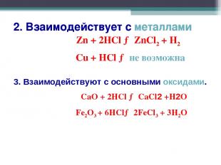 2. Взаимодействует с металлами Zn + 2HCl → ZnCl2 + H2 Cu + HCl → не возможна 3.