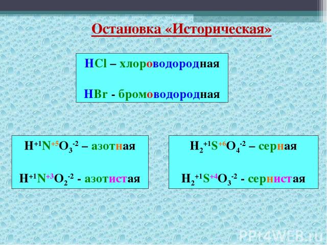 Остановка «Историческая» HCl – хлороводородная HBr - бромоводородная H+1N+5O3-2 – азотная H+1N+3O2-2 - азотистая H2+1S+6O4-2 – серная H2+1S+4O3-2 - сернистая