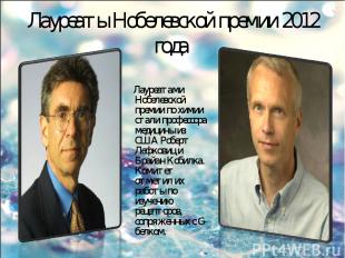 Лауреаты Нобелевской премии 2012 года Лауреатами Нобелевской премии по химии ста