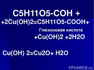 С5Н11О5-СОН +2Cu(OH)2=С5Н11О5-СОOН+ Глюконовая кислота +Cu(ОН)2 +2H2O + Cu(ОН) 2