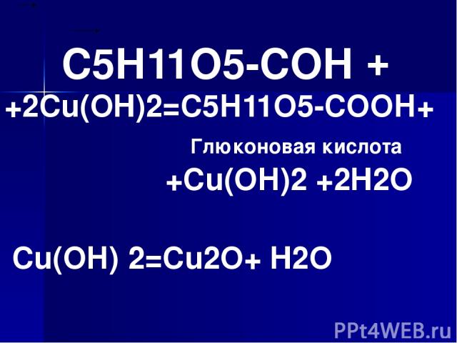 С5Н11О5-СОН +2Cu(OH)2=С5Н11О5-СОOН+ Глюконовая кислота +Cu(ОН)2 +2H2O + Cu(ОН) 2=Cu2О+ H2O