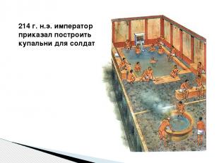 214 г. н.э. император приказал построить купальни для солдат
