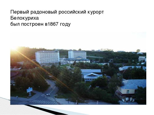 Первый радоновый российский курорт Белокуриха был построен в1867 году