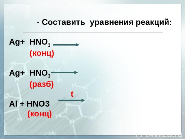 Составить уравнения реакций: Аg+ HNO3 (конц) Ag+ HNO3 (разб) t Аl + HNO3 (конц)