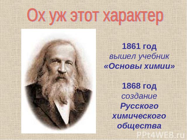 1861 год вышел учебник «Основы химии» 1868 год создание Русского химического общества