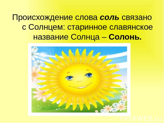 Происхождение слова соль связано с Солнцем: старинное славянское название Солнца – Солонь.
