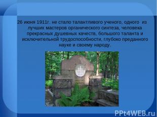 26 июня 1911г. не стало талантливого ученого, одного из лучших мастеров органиче