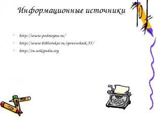 Информационные источники http://www.podmognu.ru/ http://www.bibliotekar.ru/sprav