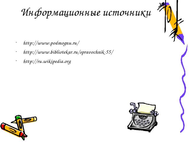 Информационные источники http://www.podmognu.ru/ http://www.bibliotekar.ru/spravochnik-55/ http://ru.wikipedia.org