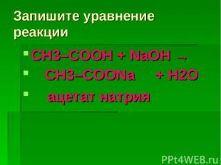Запишите уравнение реакции СН3–COOH + NaOH → CH3–COONa + H2О ацетат натрия