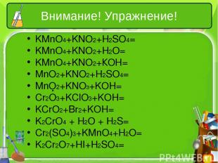 Внимание! Упражнение! KMnO4+KNO2+H2SO4= KMnO4+KNO2+H2O= KMnO4+KNO2+КОН= MnO2+KNO