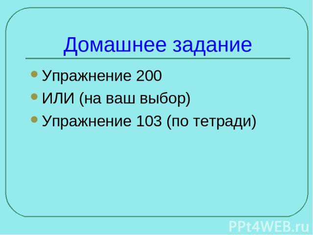 Домашнее задание Упражнение 200 ИЛИ (на ваш выбор) Упражнение 103 (по тетради)