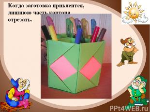 Когда заготовка приклеится, лишнюю часть картона отрезать. FokinaLida.75@mail.ru