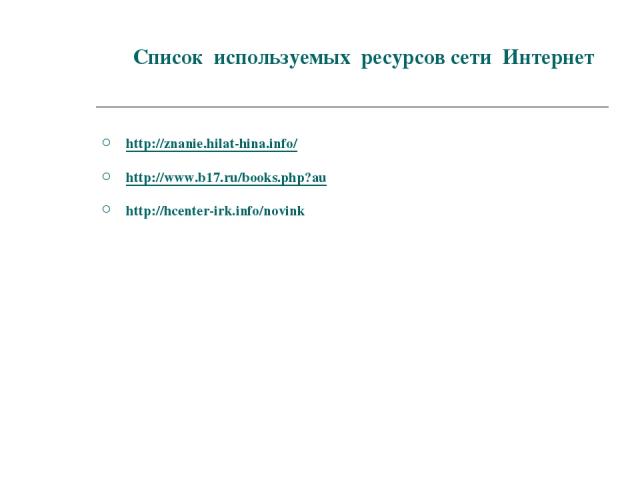 Список используемых ресурсов сети Интернет http://znanie.hilat-hina.info/ http://www.b17.ru/books.php?au http://hcenter-irk.info/novink
