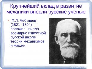 Крупнейший вклад в развитие механики внесли русские ученые П.Л. Чебышев (1821- 1