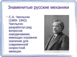 Знаменитые русские механики С.А. Чаплыгин (1869- 1942). Чаплыгин разработал ряд